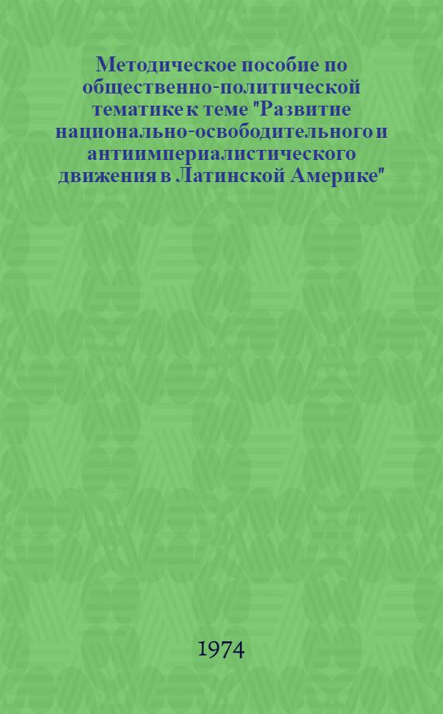 Методическое пособие по общественно-политической тематике к теме "Развитие национально-освободительного и антиимпериалистического движения в Латинской Америке" : Для 3 курса исп. отд-ния пер. фак