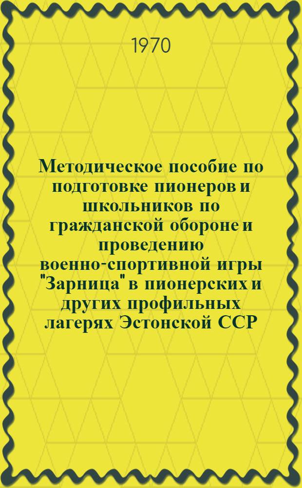 Методическое пособие по подготовке пионеров и школьников по гражданской обороне и проведению военно-спортивной игры "Зарница" в пионерских и других профильных лагерях Эстонской ССР