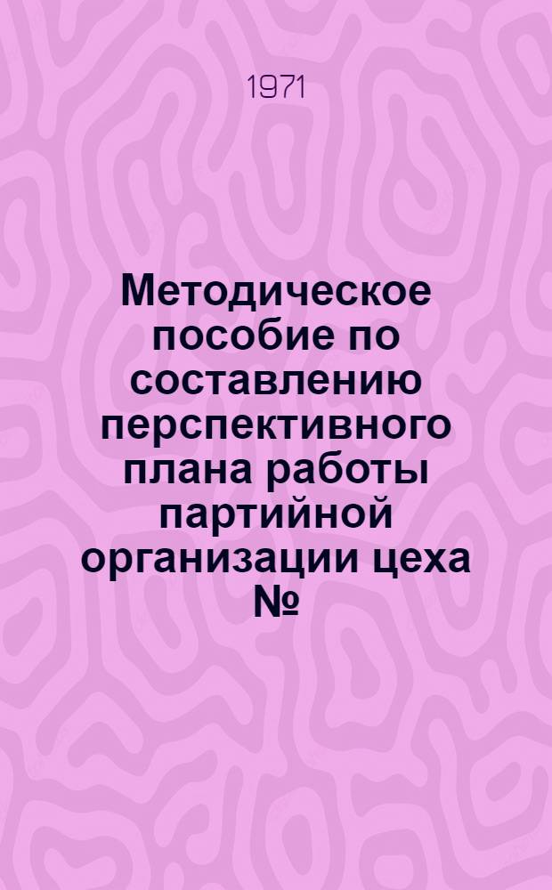 Методическое пособие по составлению перспективного плана работы партийной организации цеха № ...