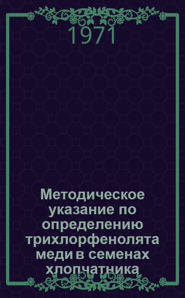 Методическое указание по определению трихлорфенолята меди в семенах хлопчатника : Разраб. в лаборатории гигиены и токсикологии пестицидов Узб. науч.-исслед. ин-та санитарии, гигиены и профзаболеваний