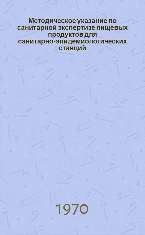 Методическое указание по санитарной экспертизе пищевых продуктов для санитарно-эпидемиологических станций : Утв. М-вом здрав. СССР 14/XI 1969
