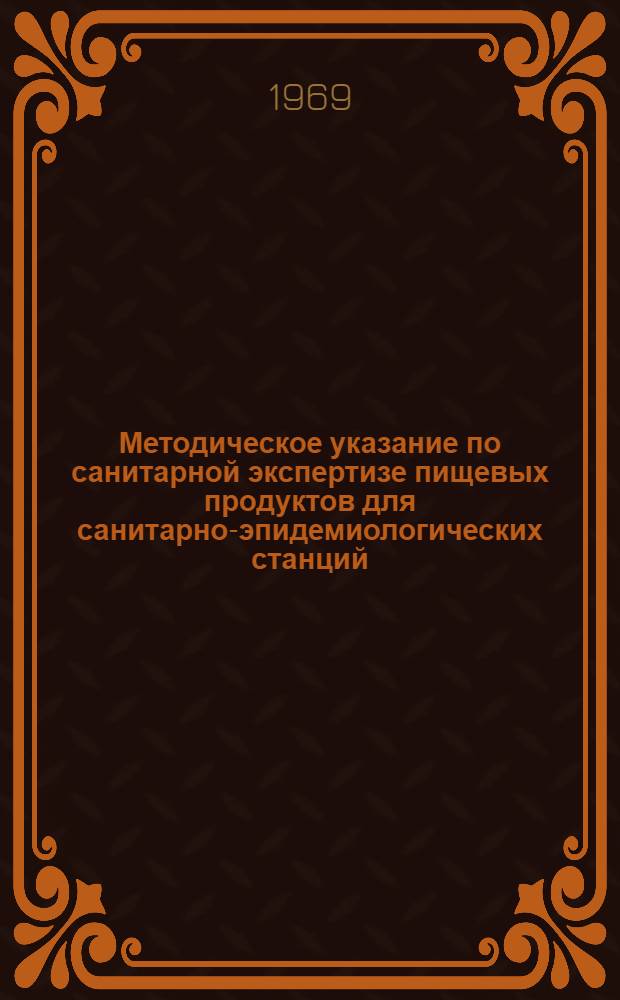 Методическое указание по санитарной экспертизе пищевых продуктов для санитарно-эпидемиологических станций : Утв. Гл. сан.-противоэпидемиол. упр. СССР 11/XI 1969 г.