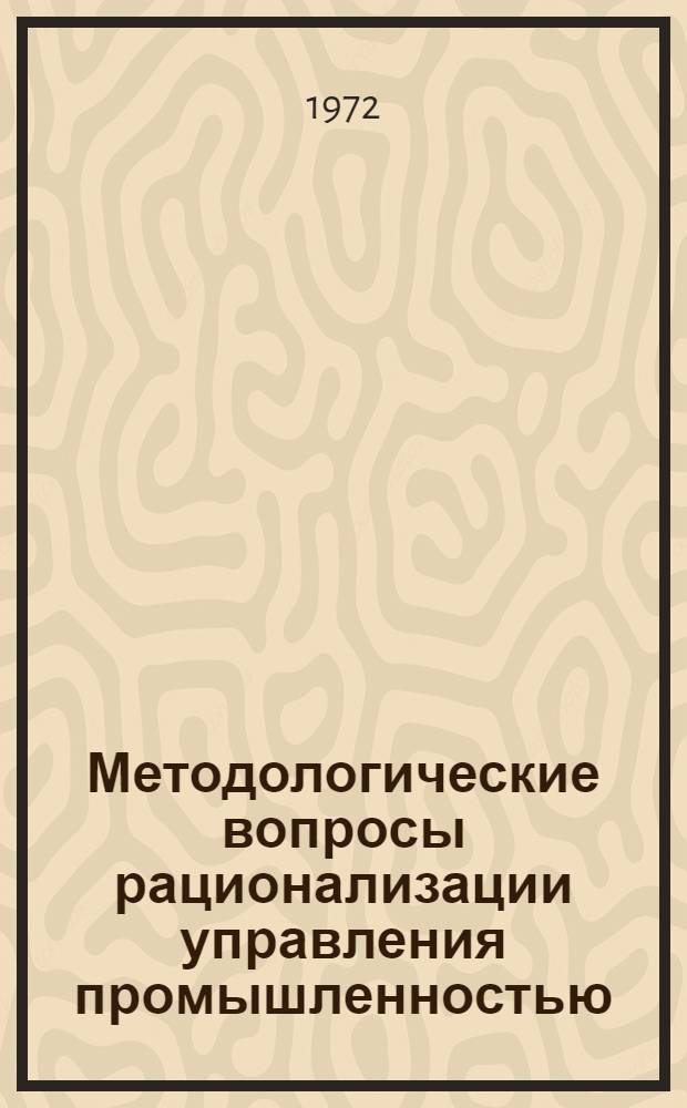 Методологические вопросы рационализации управления промышленностью : Метод. положения по планированию рационализации управления пром-стью : Отчет