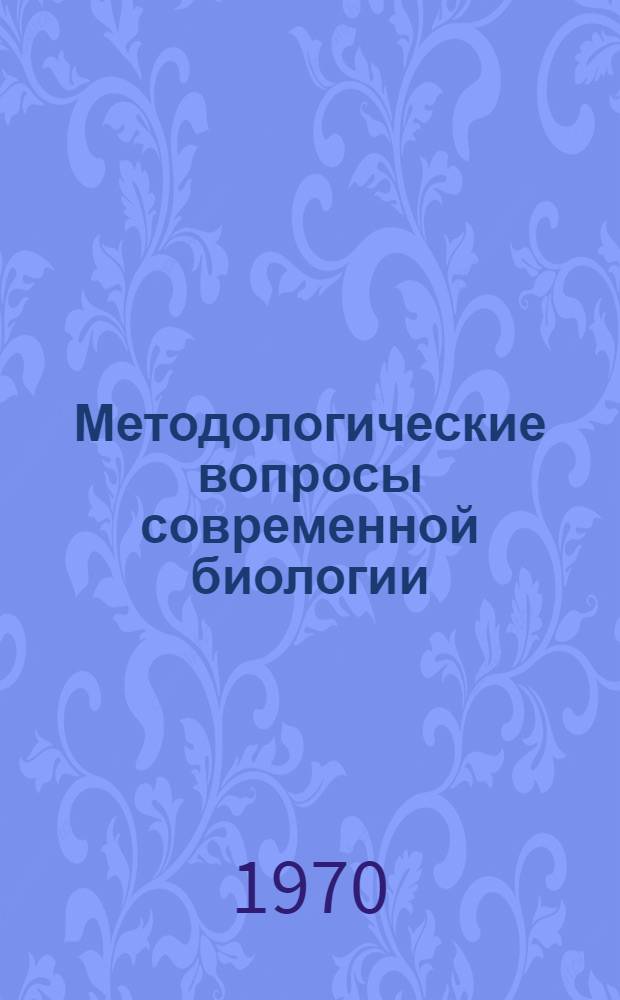Методологические вопросы современной биологии : Доклады участников респ. конференции по филос. вопросам биологии. Киев. 1969 г.