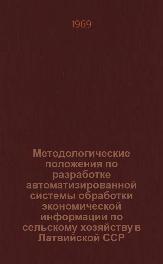 Методологические положения по разработке автоматизированной системы обработки экономической информации по сельскому хозяйству в Латвийской ССР : Науч. отчет за 1968 год