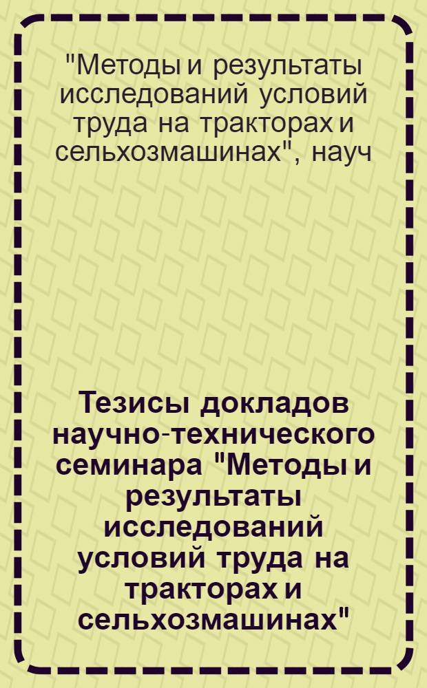 Тезисы докладов научно-технического семинара "Методы и результаты исследований условий труда на тракторах и сельхозмашинах". (Минск, 13-15 июня 1973 г.)