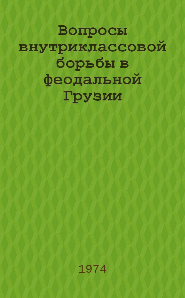 Вопросы внутриклассовой борьбы в феодальной Грузии (XII в.) : Автореф. дис. на соиск. учен. степени д-ра ист. наук : (07.00.02)