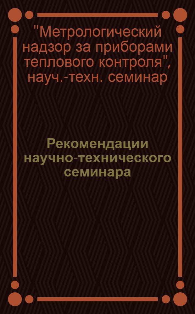 Рекомендации научно-технического семинара : "Метрологический надзор за приборами теплового контроля". 15 мая