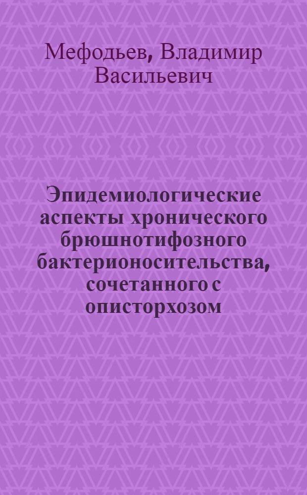 Эпидемиологические аспекты хронического брюшнотифозного бактерионосительства, сочетанного с описторхозом : Автореф. дис. на соиск. учен. степени д-ра мед. наук