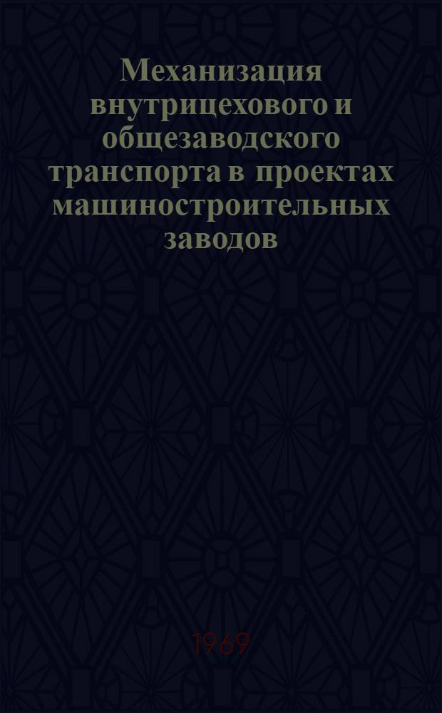 Механизация внутрицехового и общезаводского транспорта в проектах машиностроительных заводов : Тезисы докладов к обл. совещанию. 16-17 дек. 1969 г