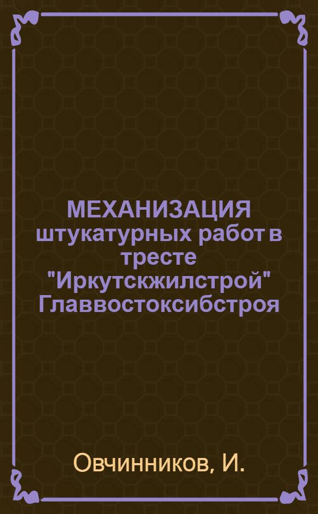 МЕХАНИЗАЦИЯ штукатурных работ в тресте "Иркутскжилстрой" Главвостоксибстроя : Из опыта работы