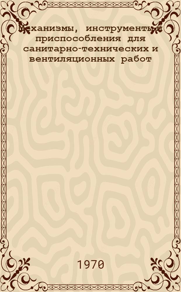 Механизмы, инструменты и приспособления для санитарно-технических и вентиляционных работ