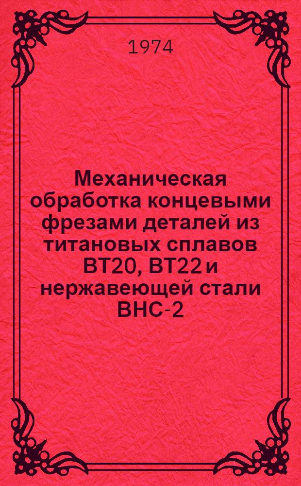 Механическая обработка концевыми фрезами деталей из титановых сплавов ВТ20, ВТ22 и нержавеющей стали ВНС-2