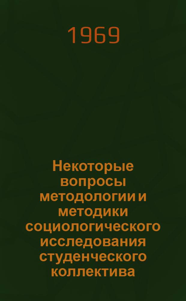 Некоторые вопросы методологии и методики социологического исследования студенческого коллектива : Автореф. дис. на соискание учен. степени канд. филос. наук : (621)