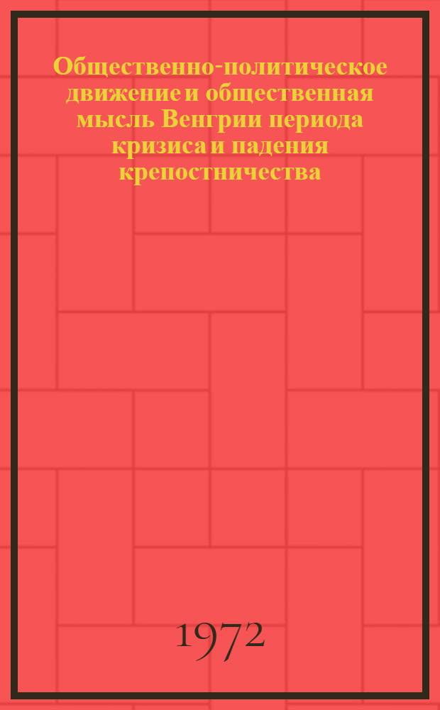 Общественно-политическое движение и общественная мысль Венгрии периода кризиса и падения крепостничества (1790-1848) : Автореф. дис. на соиск. учен. степени д-ра ист. наук : (07.00.03)