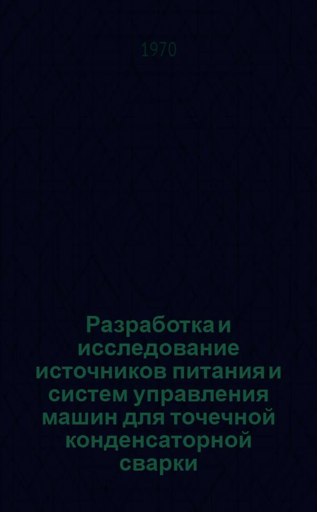 Разработка и исследование источников питания и систем управления машин для точечной конденсаторной сварки : Автореф. дис. на соискание учен. степени канд. техн. наук