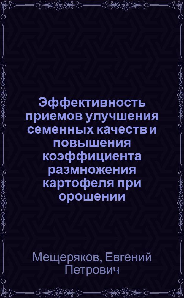 Эффективность приемов улучшения семенных качеств и повышения коэффициента размножения картофеля при орошении : Автореф. дис. на соиск. учен. степени канд. с.-х. наук : (06.01.09)