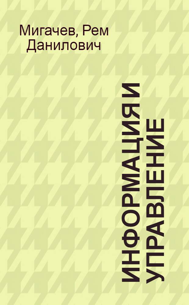 Информация и управление : Современные методы информации : Лекция, прочит. д. т. н., проф. Мигачевым Р.Д. ... для пропагандистов и слушателей, изучающих проблему "Основы науч. упр. соц. производством"