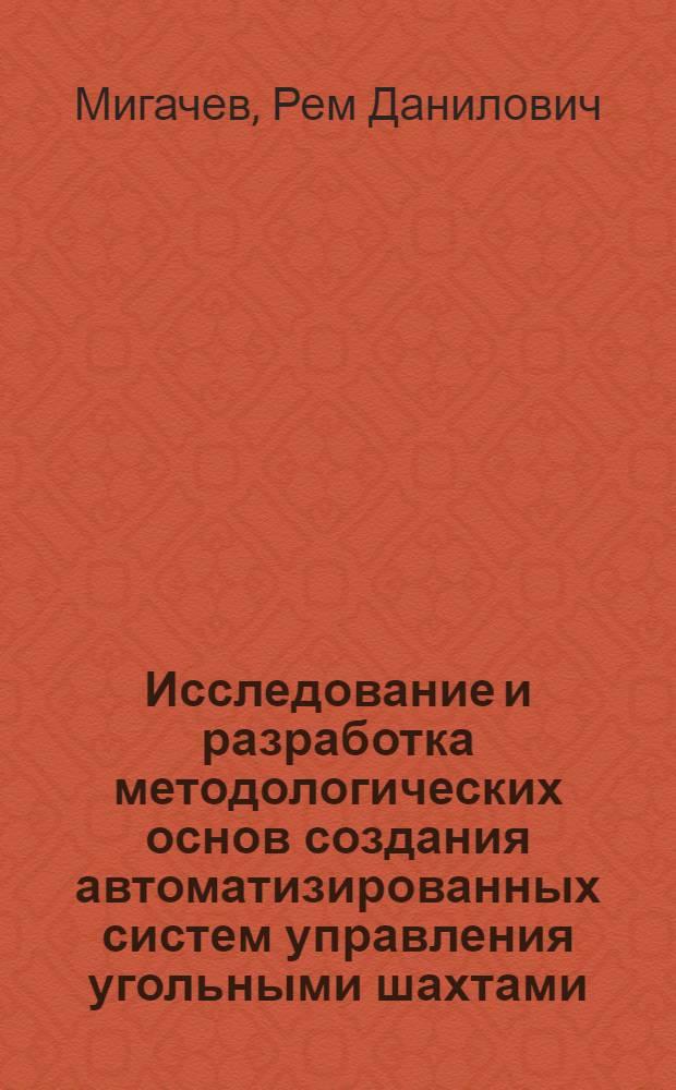 Исследование и разработка методологических основ создания автоматизированных систем управления угольными шахтами : Автореф. дис. на соискание учен. степени д-ра техн. наук : (311)