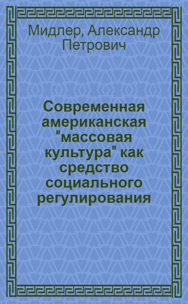 Современная американская "массовая культура" как средство социального регулирования : Автореф. дис. на соиск. учен. степени канд. филос. наук : (09.00.01)