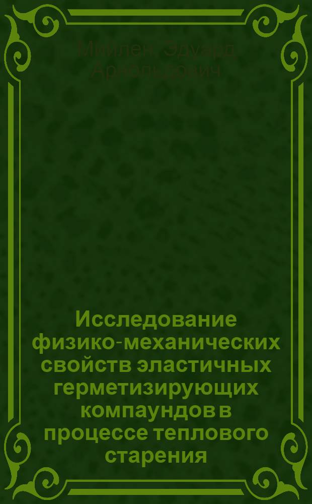 Исследование физико-механических свойств эластичных герметизирующих компаундов в процессе теплового старения : Автореф. дис. на соиск. учен. степени канд. техн. наук : (01.02.06)