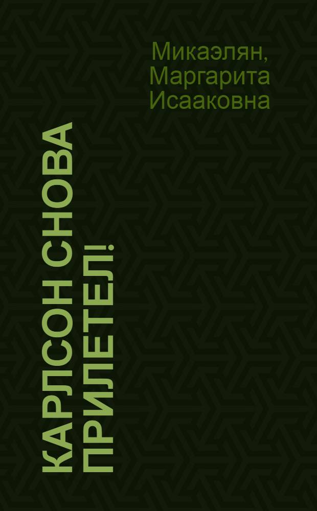 Карлсон снова прилетел! : Пьеса в 2 актах М. Микаэлян : По мотивам новой повести А. Линдгрен
