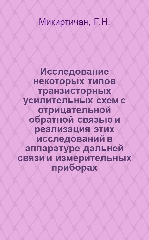 Исследование некоторых типов транзисторных усилительных схем с отрицательной обратной связью и реализация этих исследований в аппаратуре дальней связи и измерительных приборах : Автореферат дис. на соискание учен. степени канд. техн. наук