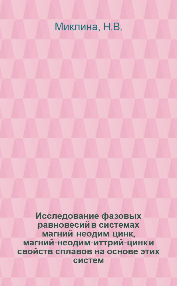 Исследование фазовых равновесий в системах магний-неодим-цинк, магний-неодим-иттрий-цинк и свойств сплавов на основе этих систем : Автореф. дис. на соискание учен. степени канд. техн. наук : (320)