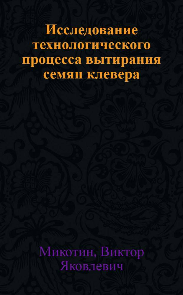 Исследование технологического процесса вытирания семян клевера : Автореф. дис. на соискание учен. степени канд. техн. наук : (410)