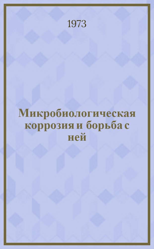 Микробиологическая коррозия и борьба с ней : Библиогр. указ. литературы за 1960-1973 гг