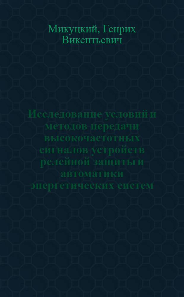 Исследование условий и методов передачи высокочастотных сигналов устройств релейной защиты и автоматики энергетических систем : Автореф. дис. на соиск. учен. степени д-ра техн. наук : (05.254)