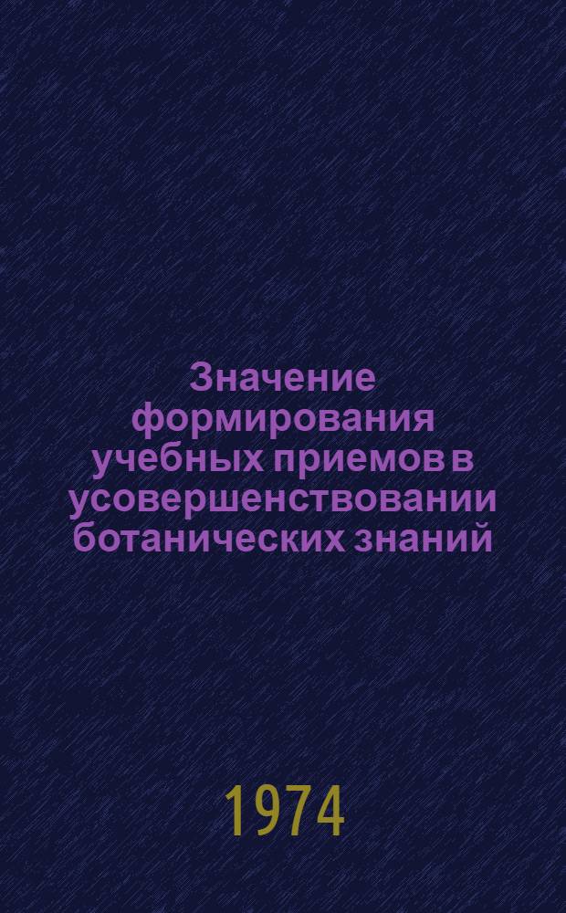 Значение формирования учебных приемов в усовершенствовании ботанических знаний : Автореф. дис. на соиск. учен. степени канд. пед. наук : (13.00.02)
