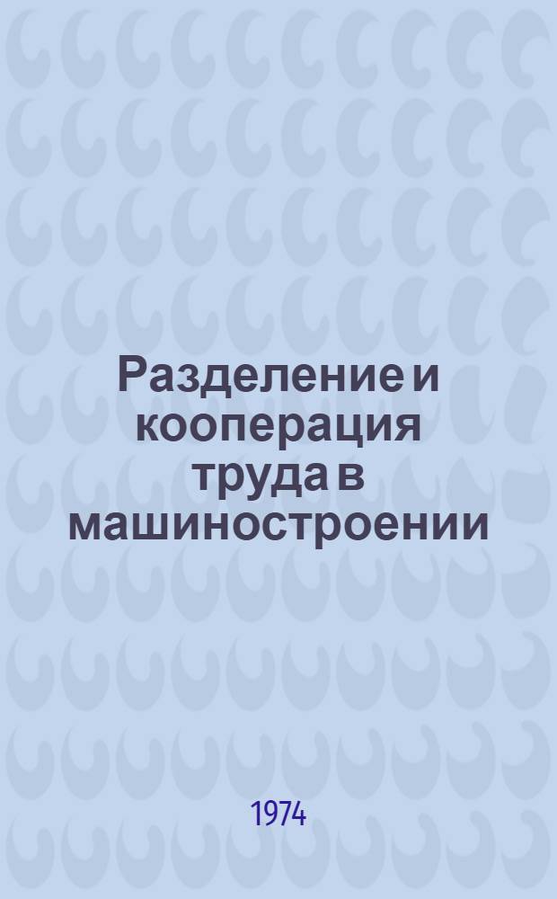 Разделение и кооперация труда в машиностроении : Библиогр. указ. литературы на рус. яз. (1968 - 1 кв. 1974 гг.)