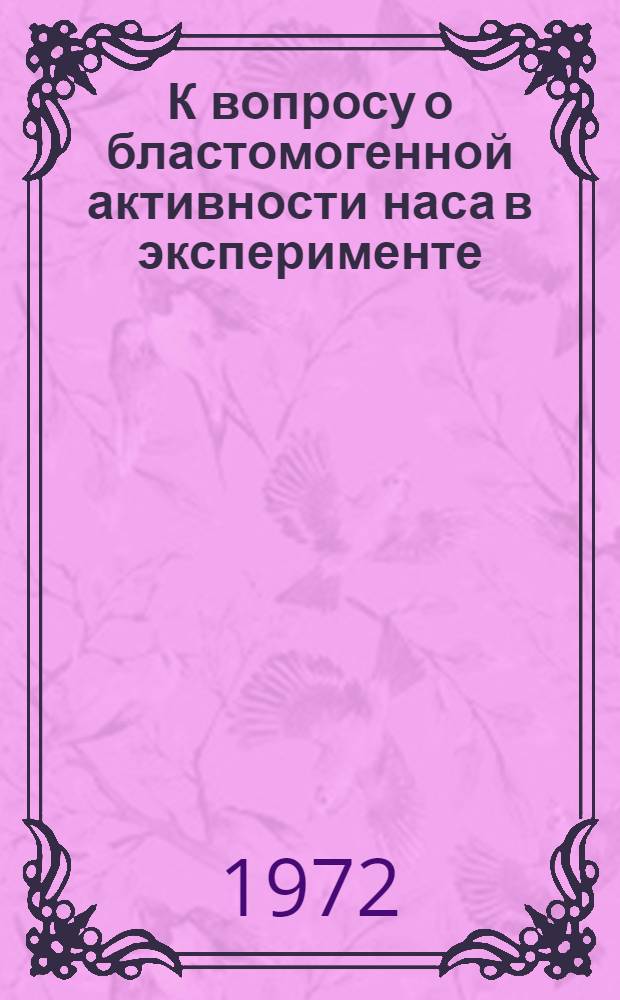 К вопросу о бластомогенной активности наса в эксперименте : Автореф. дис. на соиск. учен. степени канд. биол. наук : (763)