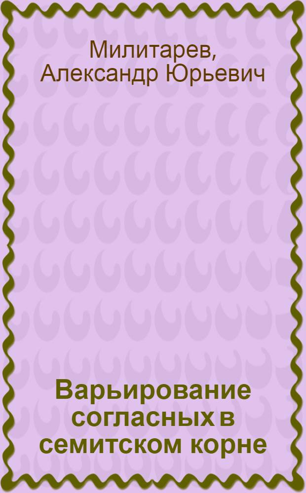 Варьирование согласных в семитском корне : Автореф. дис. на соиск. учен. степени канд. филол. наук : (10.02.17)