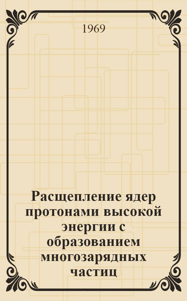 Расщепление ядер протонами высокой энергии с образованием многозарядных частиц : Автореф. дис. на соискание учен. степени канд. физ.-мат. наук : (055)