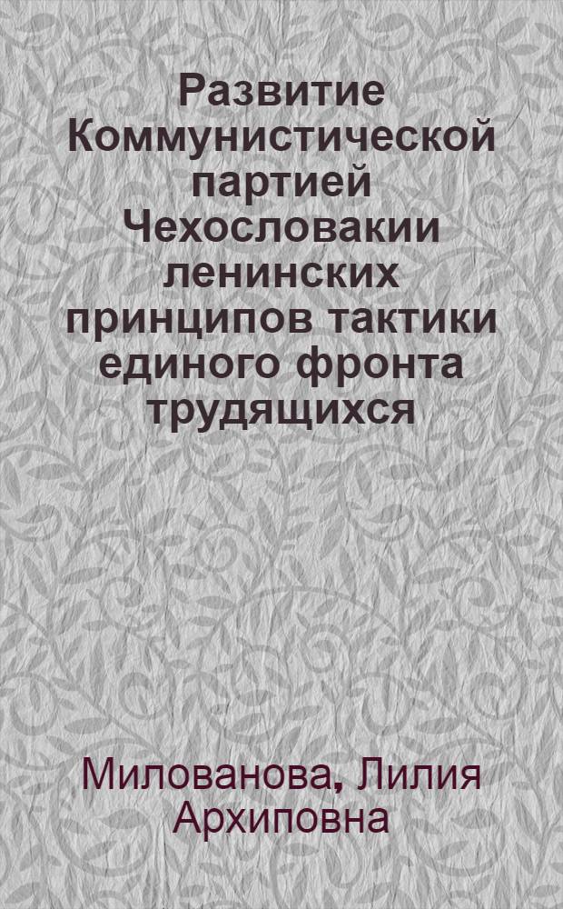 Развитие Коммунистической партией Чехословакии ленинских принципов тактики единого фронта трудящихся (1921-1938 гг.) : Автореф. дис. на соиск. учен. степени канд. ист. наук : (07.00.01)