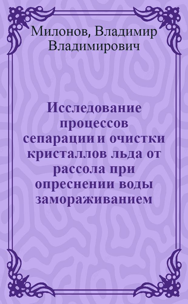 Исследование процессов сепарации и очистки кристаллов льда от рассола при опреснении воды замораживанием : Автореф. дис. на соиск. учен. степени канд. техн. наук : (271)