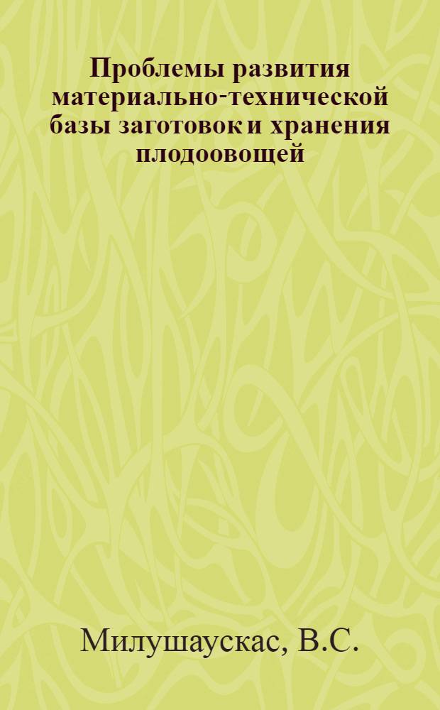 Проблемы развития материально-технической базы заготовок и хранения плодоовощей : (На материалах Литов. ССР) : Автореф. дис. на соискание учен. степени канд. экон. наук : (594)