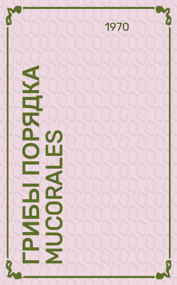 Грибы порядка Mucorales : (Систематика) : Автореф. дис. на соискание учен. степени д-ра биол. наук : (03.096)