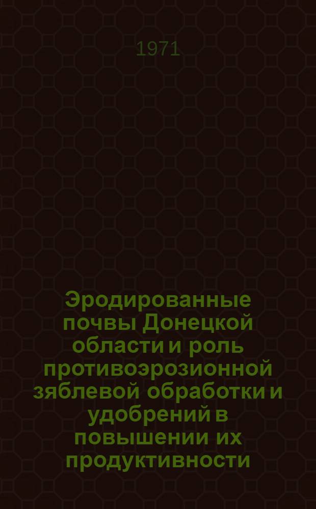 Эродированные почвы Донецкой области и роль противоэрозионной зяблевой обработки и удобрений в повышении их продуктивности : Автореф. дис. на соискание учен. степени канд. с.-х. наук : (532)