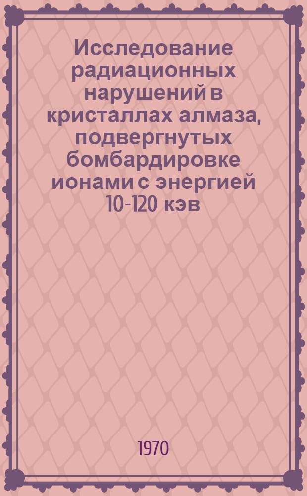 Исследование радиационных нарушений в кристаллах алмаза, подвергнутых бомбардировке ионами с энергией 10-120 кэв : Автореф. дис. на соискание учен. степени канд. физ.-мат. наук : (049)