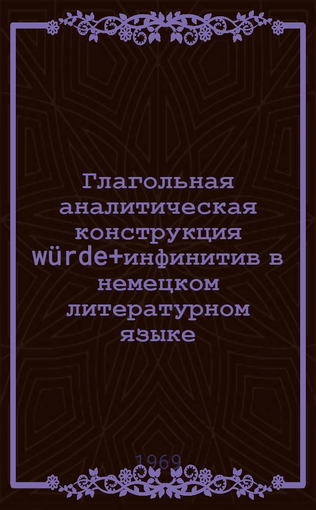 Глагольная аналитическая конструкция würde+инфинитив в немецком литературном языке : (На материалах источников XIII-XX вв.) : Автореферат дис. на соискание учен. степени канд. филол. наук : (663)