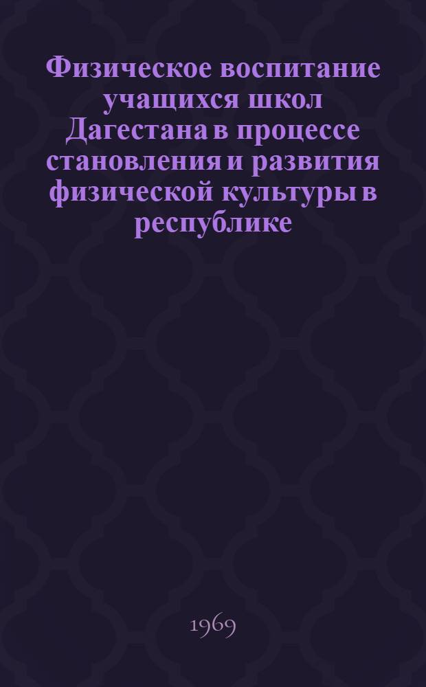 Физическое воспитание учащихся школ Дагестана в процессе становления и развития физической культуры в республике (1918-1968 гг.) : Автореф. дис. на соискание учен. степени канд. пед. наук : (735)