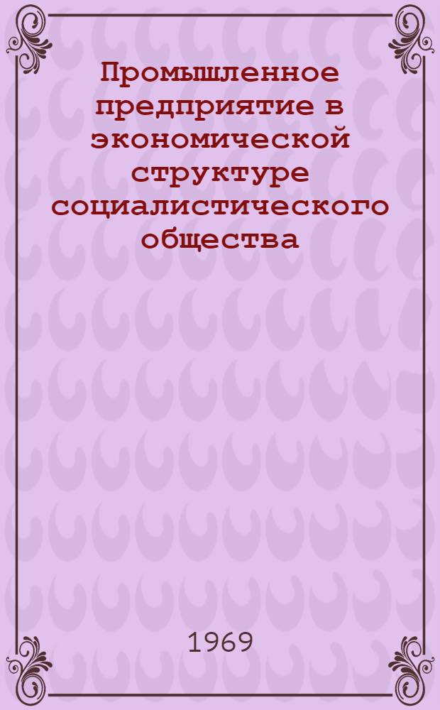 Промышленное предприятие в экономической структуре социалистического общества : Автореферат дис. на соискание учен. степени канд. экон. наук : (590)