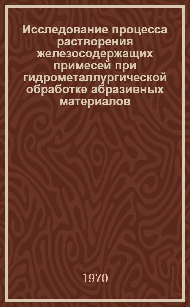 Исследование процесса растворения железосодержащих примесей при гидрометаллургической обработке абразивных материалов : (На примере электрокорунда белого) : Автореф. дис. на соискание учен. степени канд. техн. наук : (322)