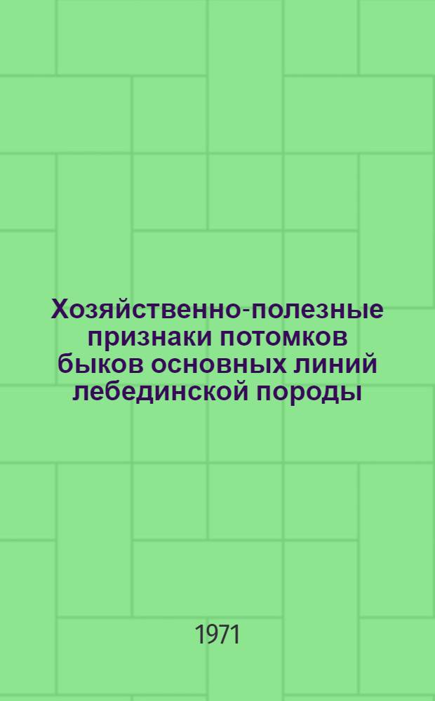 Хозяйственно-полезные признаки потомков быков основных линий лебединской породы, их наследуемость и значение при оценке : Автореф. дис. на соискание учен. степени канд. с.-х. наук : (553)
