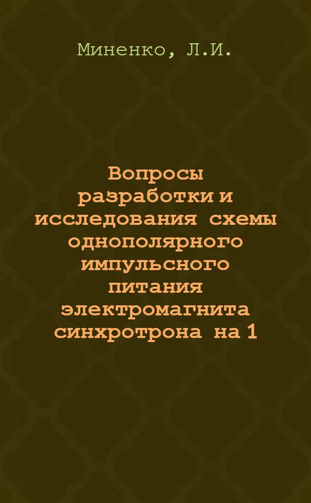 Вопросы разработки и исследования схемы однополярного импульсного питания электромагнита синхротрона на 1,5 ГэВ : Автореф. дис. на соискание учен. степени канд. техн. наук : (280)