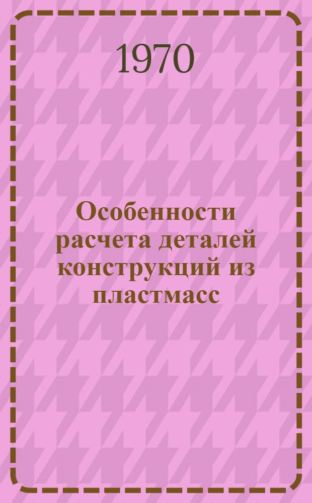 Особенности расчета деталей конструкций из пластмасс : Автореф. дис. на соискание учен. степени канд. техн. наук : (05.025)