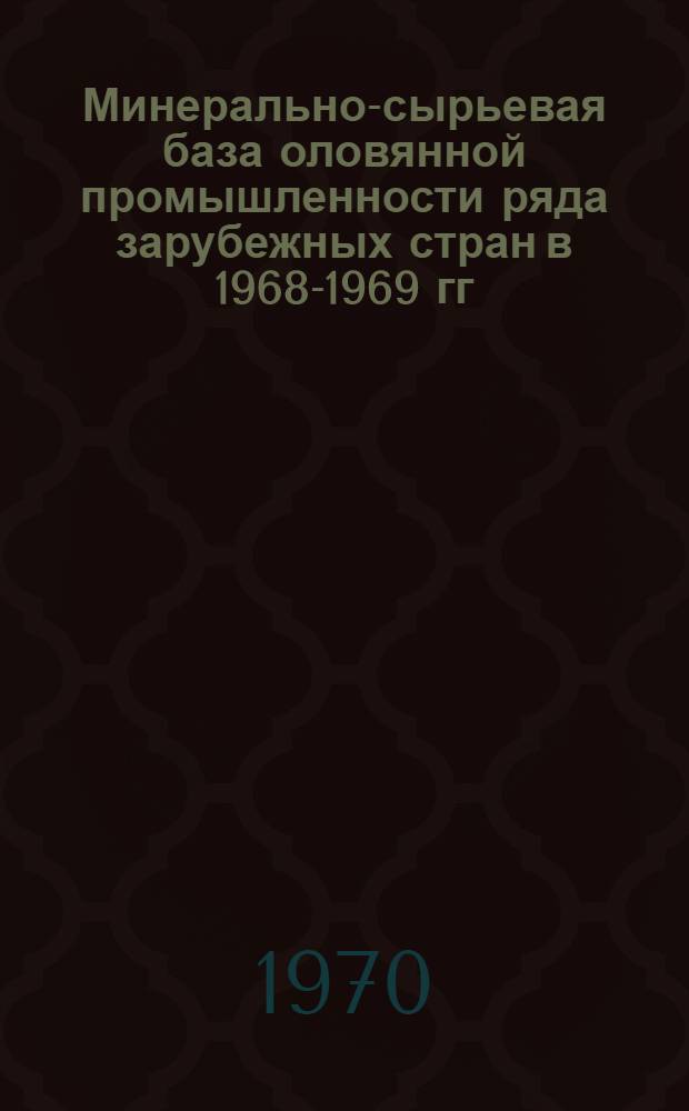 Минерально-сырьевая база оловянной промышленности ряда зарубежных стран в 1968-1969 гг. : (По данным иностр. периодической печати)
